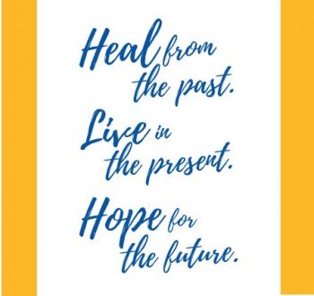 Heal from the past. Live in the present. Hope for the future.